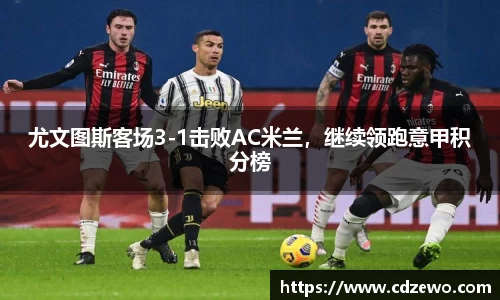 尤文图斯客场3-1击败AC米兰，继续领跑意甲积分榜