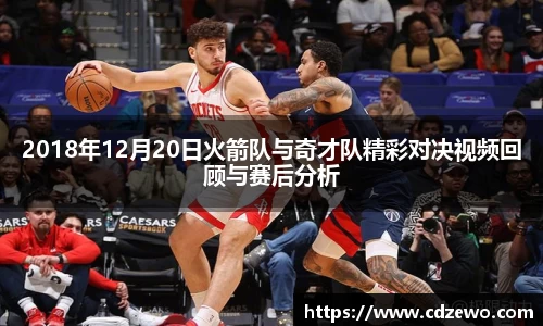 2018年12月20日火箭队与奇才队精彩对决视频回顾与赛后分析