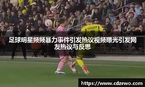 足球明星频频暴力事件引发热议视频曝光引发网友热议与反思