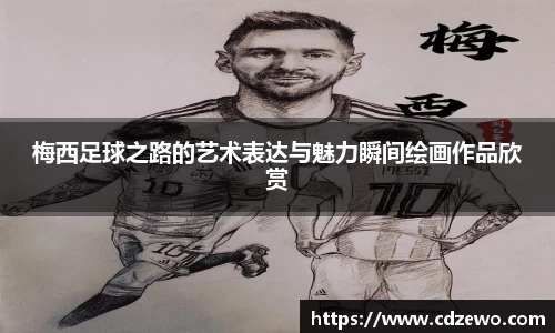 梅西足球之路的艺术表达与魅力瞬间绘画作品欣赏