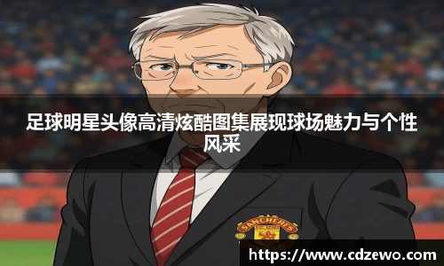 足球明星头像高清炫酷图集展现球场魅力与个性风采