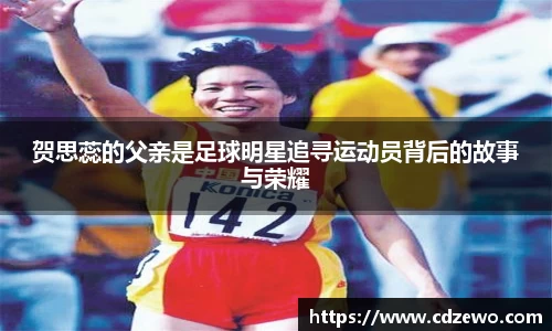 贺思蕊的父亲是足球明星追寻运动员背后的故事与荣耀