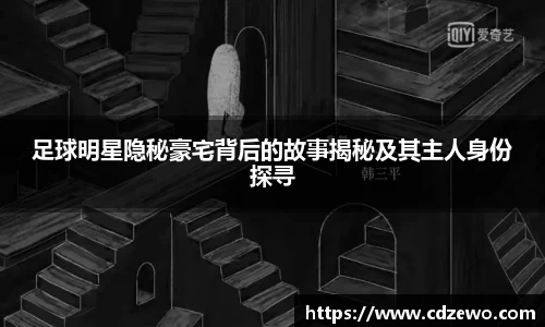 足球明星隐秘豪宅背后的故事揭秘及其主人身份探寻